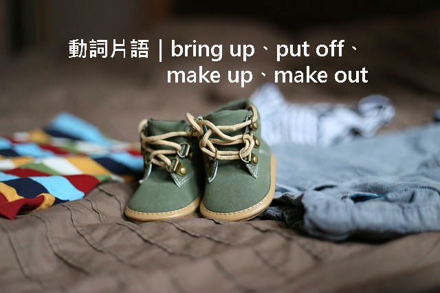 动词短语:bring up,put off,make up,make out