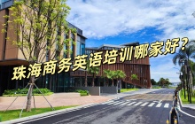 珠海商务英语培训班去哪家？哪家学校值得关注？